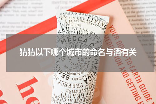 猜猜以下哪个城市的命名与酒有关