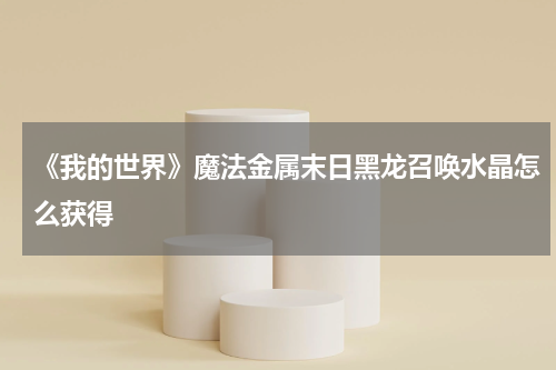 《我的世界》魔法金属末日黑龙召唤水晶怎么获得