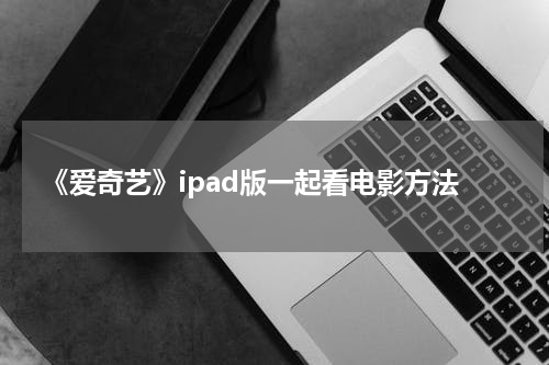 《爱奇艺》ipad版一起看电影方法