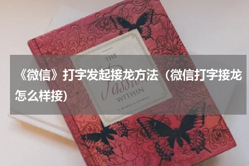 《微信》打字发起接龙方法（微信打字接龙怎么样接）
