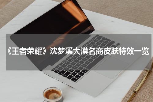 《王者荣耀》沈梦溪大漠名商皮肤特效一览