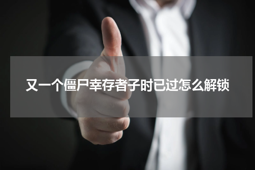 又一个僵尸幸存者子时已过怎么解锁