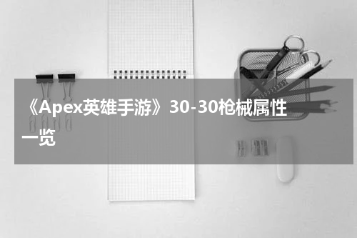 《Apex英雄手游》30-30枪械属性一览