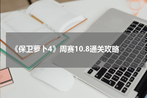 《保卫萝卜4》周赛10.8通关攻略