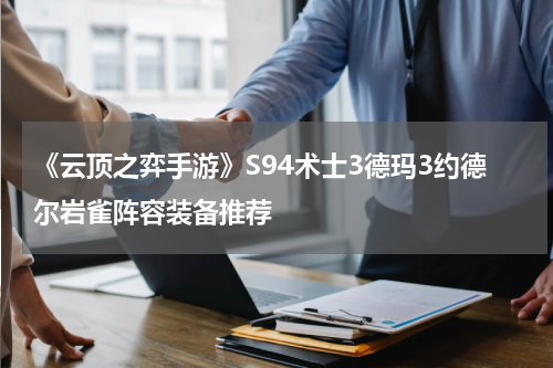 《云顶之弈手游》S94术士3德玛3约德尔岩雀阵容装备推荐