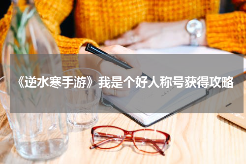 《逆水寒手游》我是个好人称号获得攻略