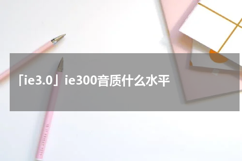 「ie3.0」ie300音质什么水平