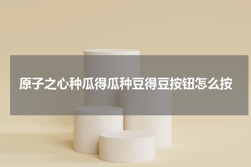 原子之心种瓜得瓜种豆得豆按钮怎么按