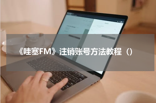 《哇塞FM》注销账号方法教程（）