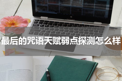 最后的咒语天赋弱点探测怎么样