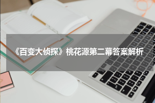 《百变大侦探》桃花源第二幕答案解析