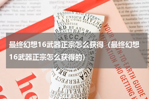 最终幻想16武器正宗怎么获得（最终幻想16武器正宗怎么获得的）