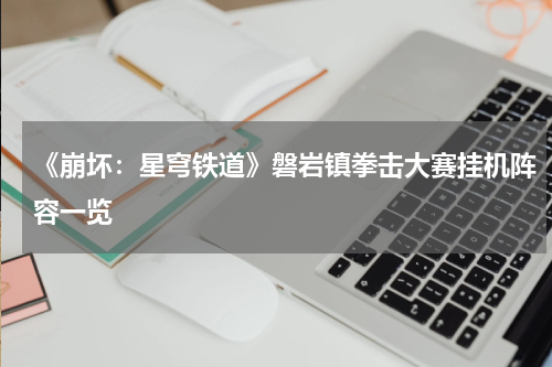 《崩坏：星穹铁道》磐岩镇拳击大赛挂机阵容一览