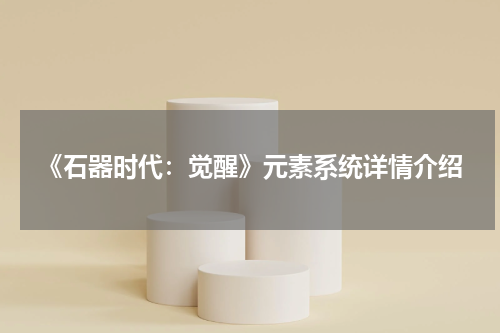 《石器时代：觉醒》元素系统详情介绍