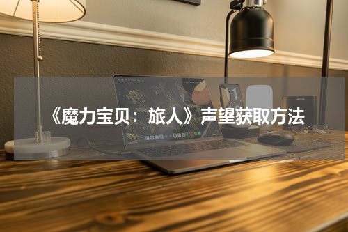 《魔力宝贝：旅人》声望获取方法