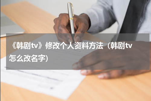 《韩剧tv》修改个人资料方法（韩剧tv怎么改名字）