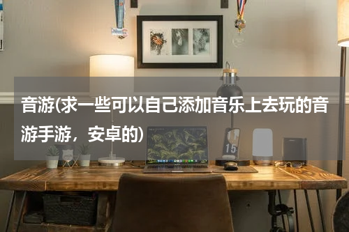 音游(求一些可以自己添加音乐上去玩的音游手游，安卓的)