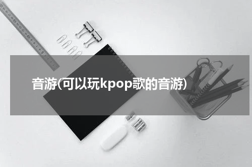 音游(可以玩kpop歌的音游)