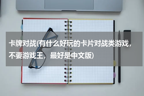 卡牌对战(有什么好玩的卡片对战类游戏，不要游戏王，最好是中文版)