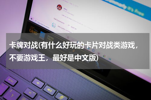 卡牌对战(有什么好玩的卡片对战类游戏，不要游戏王，最好是中文版)