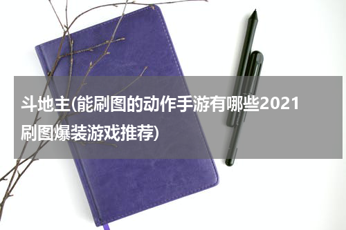 斗地主(能刷图的动作手游有哪些2021刷图爆装游戏推荐)