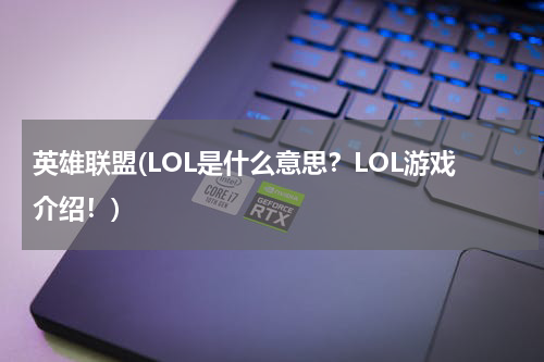 英雄联盟(LOL是什么意思？LOL游戏介绍！)