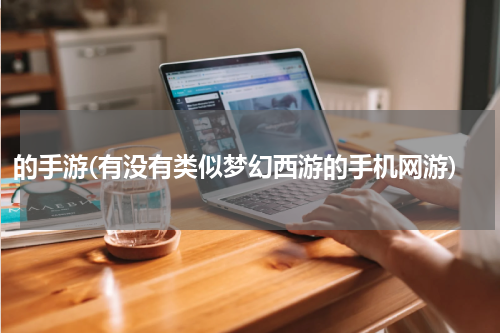 的手游(有没有类似梦幻西游的手机网游)