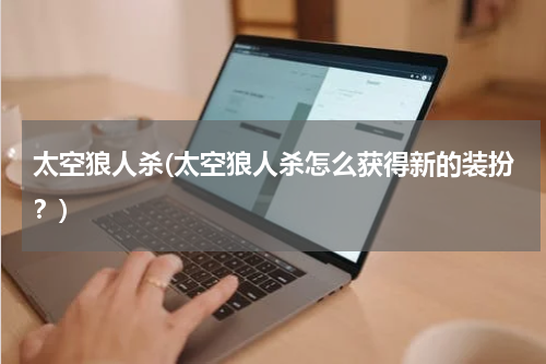 太空狼人杀(太空狼人杀怎么获得新的装扮？)