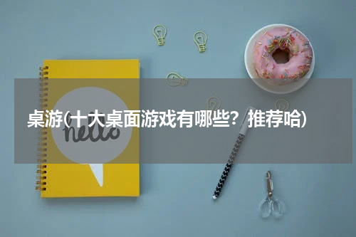 桌游(十大桌面游戏有哪些？推荐哈)