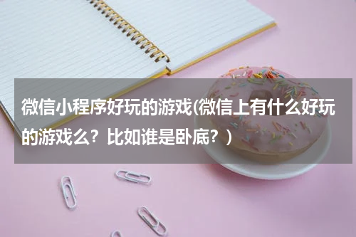 微信小程序好玩的游戏(微信上有什么好玩的游戏么？比如谁是卧底？)