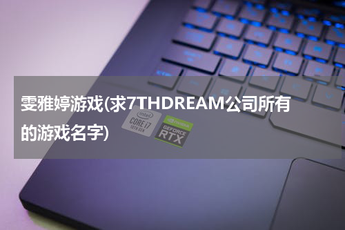 雯雅婷游戏(求7THDREAM公司所有的游戏名字)