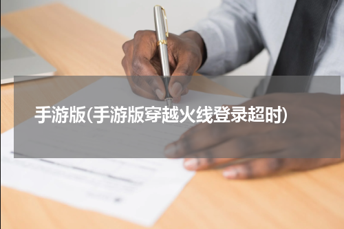 手游版(手游版穿越火线登录超时)