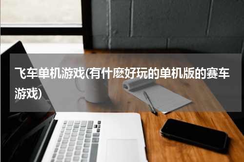飞车单机游戏(有什麽好玩的单机版的赛车游戏)