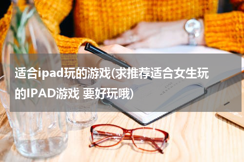 适合ipad玩的游戏(求推荐适合女生玩的IPAD游戏 要好玩哦)