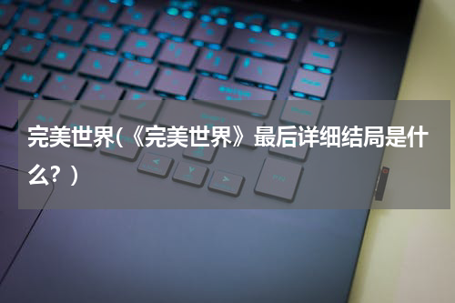 完美世界(《完美世界》最后详细结局是什么？)