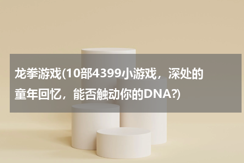 龙拳游戏(10部4399小游戏，深处的童年回忆，能否触动你的DNA?)