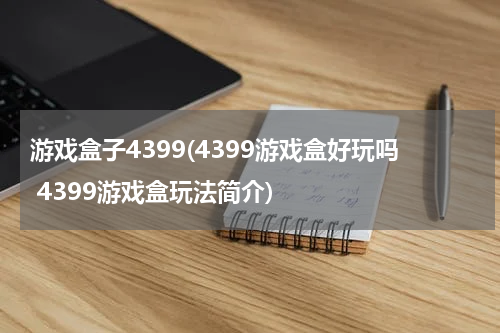 游戏盒子4399(4399游戏盒好玩吗 4399游戏盒玩法简介)