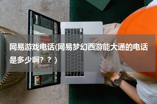 网易游戏电话(网易梦幻西游能大通的电话是多少啊？？)