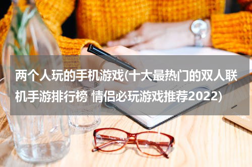 两个人玩的手机游戏(十大最热门的双人联机手游排行榜 情侣必玩游戏推荐2022)