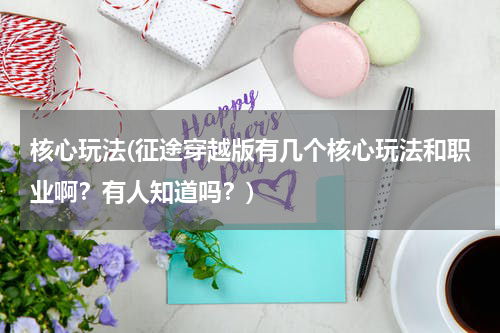 核心玩法(征途穿越版有几个核心玩法和职业啊？有人知道吗？)