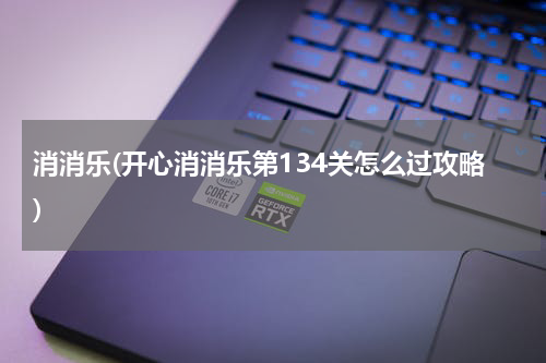 消消乐(开心消消乐第134关怎么过攻略)