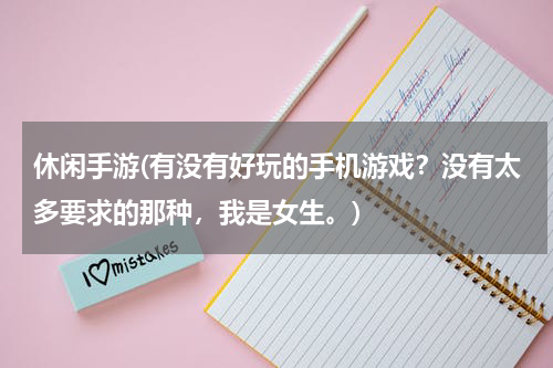 休闲手游(有没有好玩的手机游戏？没有太多要求的那种，我是女生。)