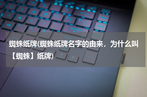 蜘蛛纸牌(蜘蛛纸牌名字的由来，为什么叫【蜘蛛】纸牌)