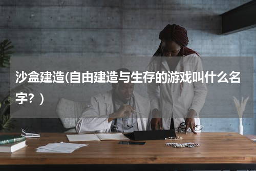 沙盒建造(自由建造与生存的游戏叫什么名字？)