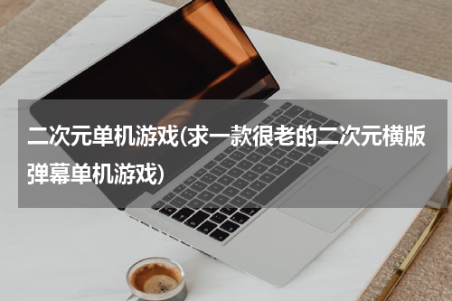 二次元单机游戏(求一款很老的二次元横版弹幕单机游戏)