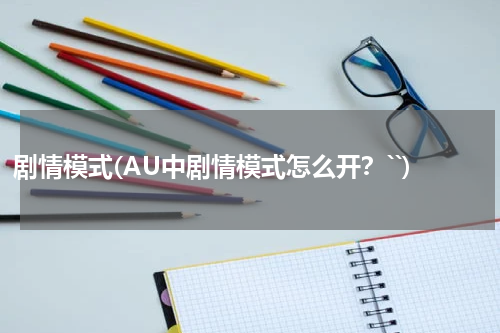 剧情模式(AU中剧情模式怎么开？``)