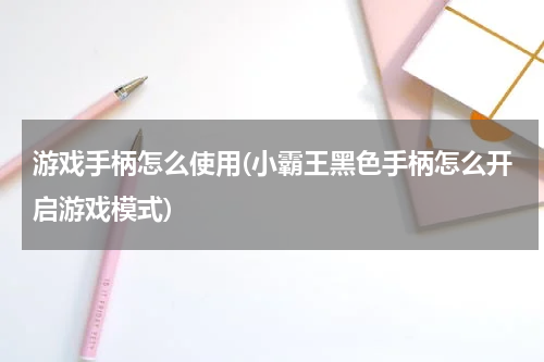 游戏手柄怎么使用(小霸王黑色手柄怎么开启游戏模式)