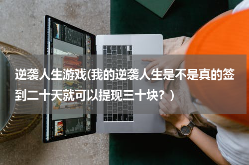 逆袭人生游戏(我的逆袭人生是不是真的签到二十天就可以提现三十块？)