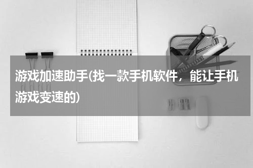 游戏加速助手(找一款手机软件，能让手机游戏变速的)