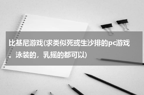 比基尼游戏(求类似死或生沙排的pc游戏。泳装的，乳摇的都可以)